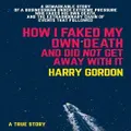 How I Faked My Own Death And Did Not Get Away With It By Harry Gordon By Harry Gordon