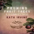 Pruning Fruit Trees: A Beginners Guide By Kath Irvine