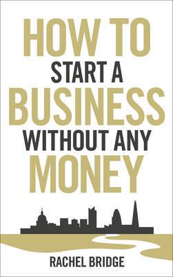 How To Start A Business Without Any Money By Rachel Bridge