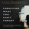 Forgiving What You Can't Forget By Lysa Terkeurst