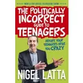 The Politically Incorrect Guide To Teenagers By Nigel Latta