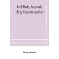Cecil Rhodes, his private life by his private secretary - Philip Jourdan