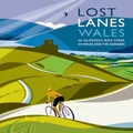 Lost Lanes Wales: 36 Glorious Bike Ride in Wales and the Borders