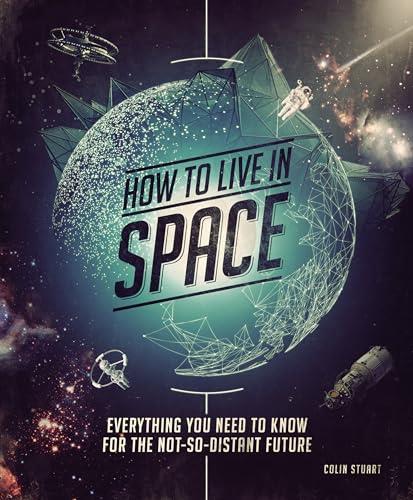 How to Live in Space: Everything You Need to Know for the Not-So-Distant Future