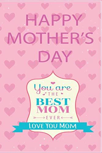 Happy Mother's Day You Are The Best Mom Ever: Lined Writing Notebook, Blank Journal, A thoughtful Gift for New Mothers,Parents, funny gift for Mothers ... (size 6x9) (great alternative to a card)