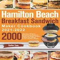 Hamilton Beach Breakfast Sandwich Maker Cookbook 2021-2022: 2000-Day Easy, Vibrant & Mouthwatering Sandwich, Omelet and Burger Recipes to Boost Your Energy & Live a Healthy Lifestyle