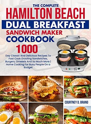 The Complete Hamilton Beach Dual Breakfast Sandwich Maker Cookbook: 1000-Day Classic And Delicious Recipes To Fast Cook Drooling Sandwiches, Burgers, ... | Home Cooking For Busy People On a Budget
