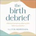 The Birth Debrief: Reflecting on pregnancy, reframing birth, redefining post-partum