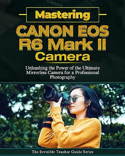 Mastering Canon EOS R6 Mark II: Unleashing the Power of the Ultimate Mirrorless Camera for a Professional Photography