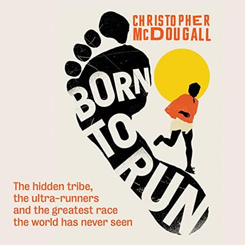 Born to Run: The Hidden Tribe, the Ultra-Runners, and the Greatest Race the World Has Never Seen