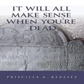 It Will All Make Sense When You're Dead: Messages From Our Loved Ones in the Spirit World