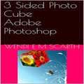 3 Sided Photo Cube Adobe Photoshop (Adobe Photoshop Made Easy by Wendi E M Scarth Book 25)