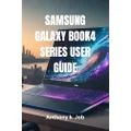 SAMSUNG GALAXY BOOK4 SERIES USER GUIDE: Essential Guide for New User Galaxy Book4 Pro, Galaxy Book4 Ultra, and the Standard Galaxy Book4 Series