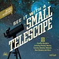 See It with a Small Telescope: 101 Cosmic Wonders Including Planets, Moons, Comets, Galaxies, Nebulae, Star Clusters and More