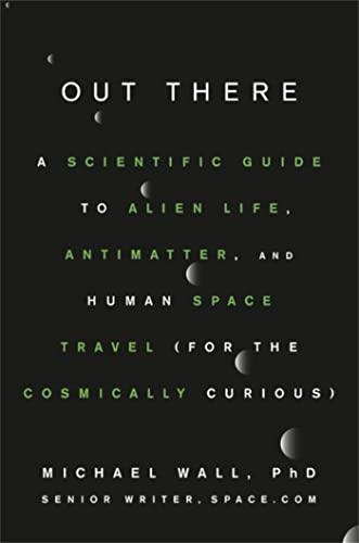 Out There: A Scientific Guide to Alien Life, Antimatter, and Human Space Travel (for the Cosmically Curious)