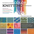 Essential Guide to Color Knitting Techniques: Multicolor Yarns, Plain and Textured Stripes, Entrelac and Double Knitting, Stranding and Intarsia, Mosaic and Shadow Knitting, 150 Color Patterns