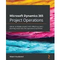 Microsoft Dynamics 365 Project Operations: Deliver profitable projects with effective project planning and productive operational workflows