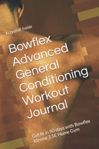 Bowflex Advanced General Conditioning Workout Journal: Get fit in 90 days with Bowflex Xtreme 2 SE Home Gym