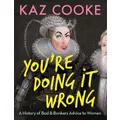 You're Doing it Wrong: A History of Bad & Bonkers Advice to Women by Kaz Cooke