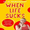 When Life Sucks by Dr Jo Prendergast
