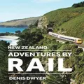 New Zealand Adventures by Rail by Denis Dwyer
