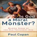 Is God a Moral Monster? – Making Sense of the Old Testament God by Paul Copan