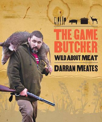 The Game Butcher: Wild About Meat by Darran Meates