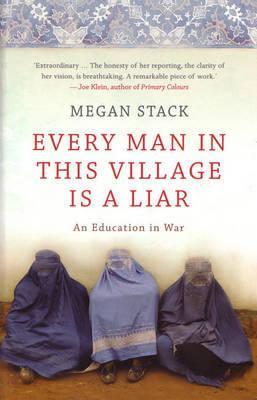 Every Man in this Village is a Liar: an education in war by Megan Stack