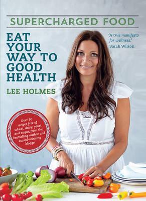 Supercharged Food: Eat Your Way To Good Health (New Edition) by Lee Holmes