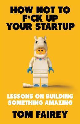 How Not to Mess Up Your Startup by Tom Fairey