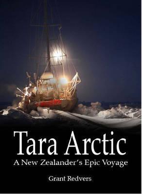 Tara Arctic: A New Zealander's Epic Voyage by Grant Redvers