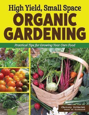 High Yield, Small Space Organic Gardening by Christy Wilhelmi
