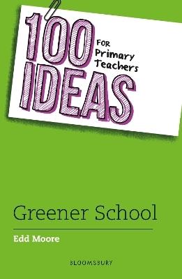 100 Ideas for Primary Teachers: Greener School by Edd Moore
