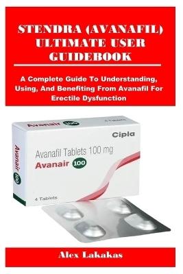 Stendra (Avanafil) Ultimate User Guidebook by Alex Lakakas