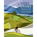 Lost Lanes Wales: 36 Glorious Bike Rides in Wales and the Borders