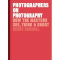 Photographers on Photography: How the Masters See, Think, and Shoot (History of Photography, Pocket Guide, Art History)