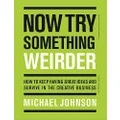 Now Try Something Weirder: How to keep having great ideas and survive in the creative business