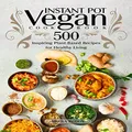 Vegan Instant Pot Cookbook: 500 Inspiring Plant-Based Recipes for Healthy Living