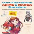 Learn to Draw Exciting Anime & Manga Characters: Lessons from 100 Professional Japanese Illustrators (with over 600 illustrations to improve your digital or by hand techniques)
