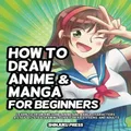 How to Draw Anime and Manga for Beginners: Learn to Draw Awesome Anime and Manga Characters - A Step-by-Step Drawing Guide for Kids, Teens, and Adults