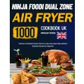 Ninja Foodi Dual Zone Air Fryer Cookbook UK: 1000-Day Delicious & Foolproof & Stress-free Air Fry, Max Crisp, Roast, Bake, Reheat & Dehydrate Recipes for Beginners.