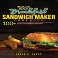 Hamilton Beach Breakfast Sandwich Maker Cookbook: 100+ Effortless Delicious & Easy Simple Recipes To Boost Your Energy & Wellness.