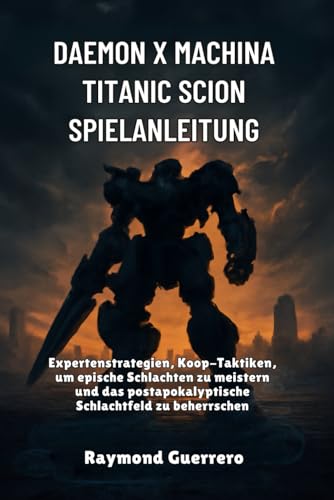 Daemon x Machina Titanic Scion Spielanleitung: Expertenstrategien, Koop-Taktiken, um epische Schlachten zu meistern und das postapokalyptische Schlachtfeld zu beherrschen