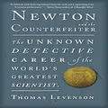 Newton And The Counterfeiter: The Unknown Detective Career of the World's Greatest Scientist