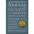 Newton And The Counterfeiter: The Unknown Detective Career of the World's Greatest Scientist
