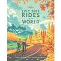 Lonely Planet Epic Bike Rides of the World: Explore the Planet's Most Thrilling Cycling Routes