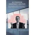 AI pioneer Geoffrey Hinton: The Unconventional Thinker Who Changed AI Forever: The Untold Story of Geoffrey Hinton