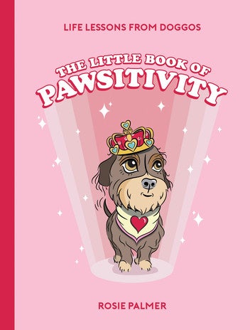 The Little Book of Pawsitivity: Pawsitive Vibes, Life Lessons and Happiness Hacks We Can Learn From Our Four-Legged Friends