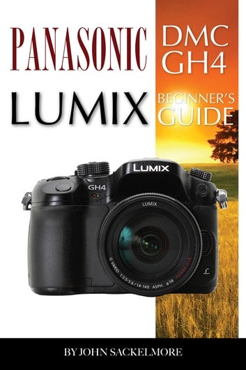 Panasonic Dmc Gh4 Lumix: Beginner's Guide