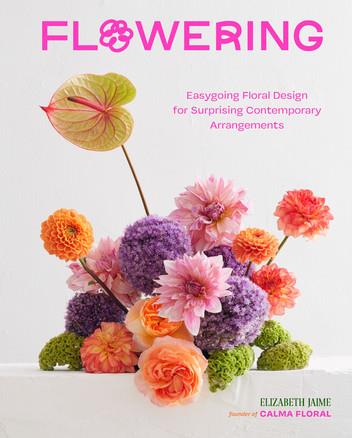 Flowering: Easygoing Floral Design for Surprising Contemporary Arrangements